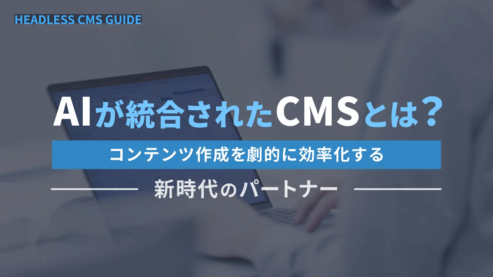 AIが統合されたCMSとは？コンテンツ作成を劇的に効率化する新時代のパートナー