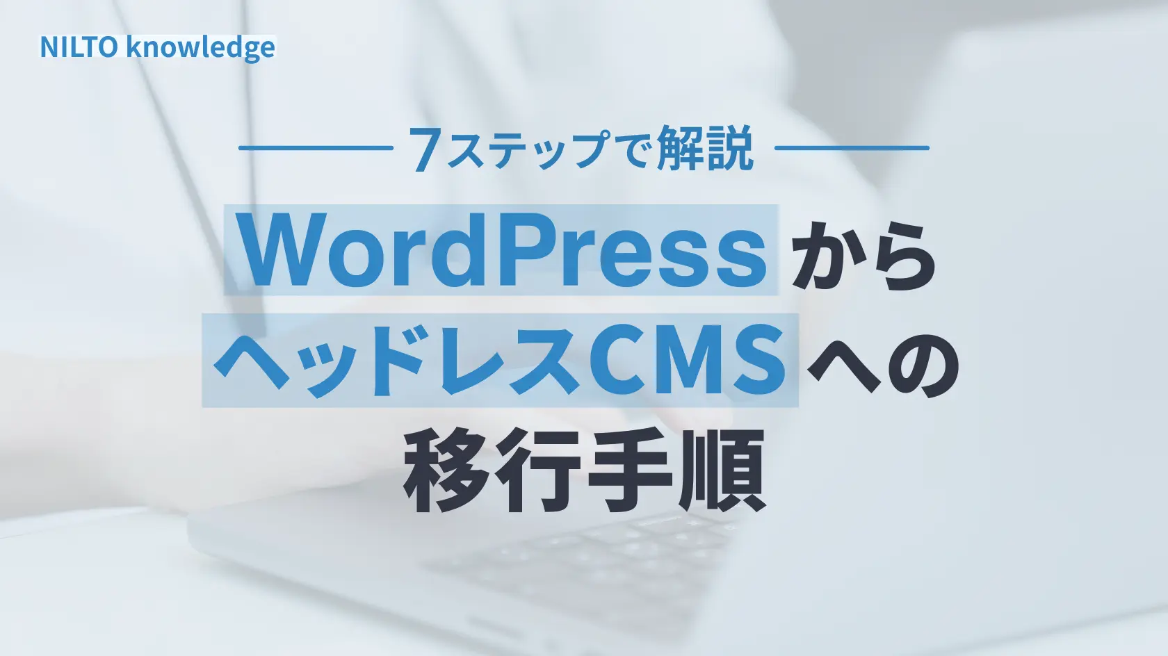 WordPressからヘッドレスCMSへの移行手順｜7ステップで解説する乗り換えの進め方