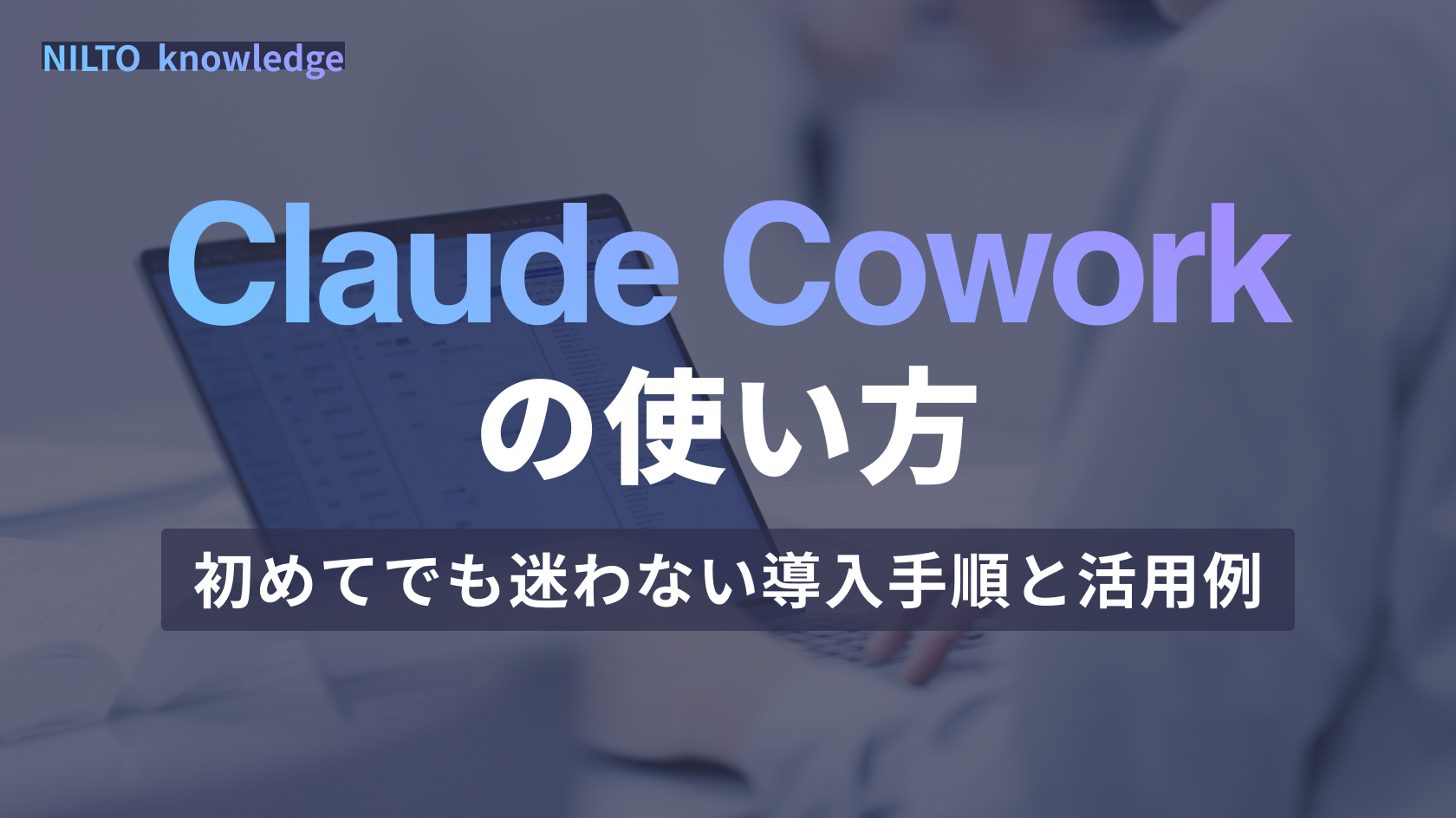 Claude Coworkの使い方｜初めてでも迷わない導入手順と活用例