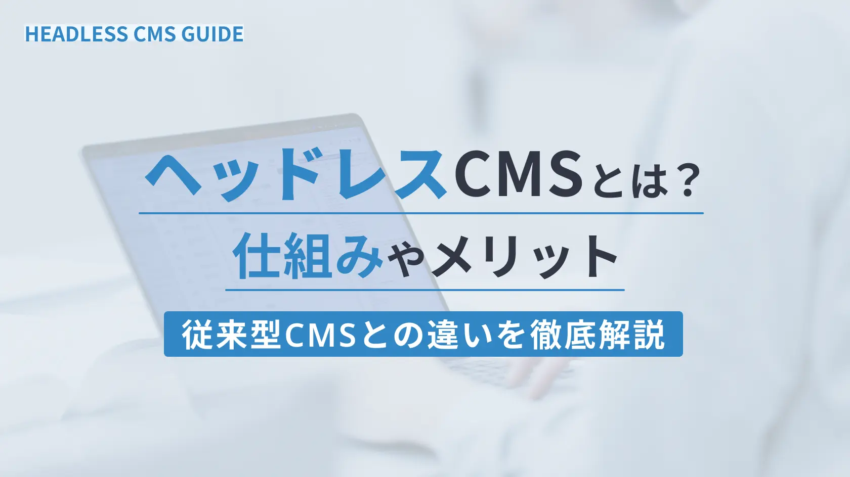 ヘッドレスCMSとは？仕組みやメリット、従来型CMSとの違いを徹底解説
