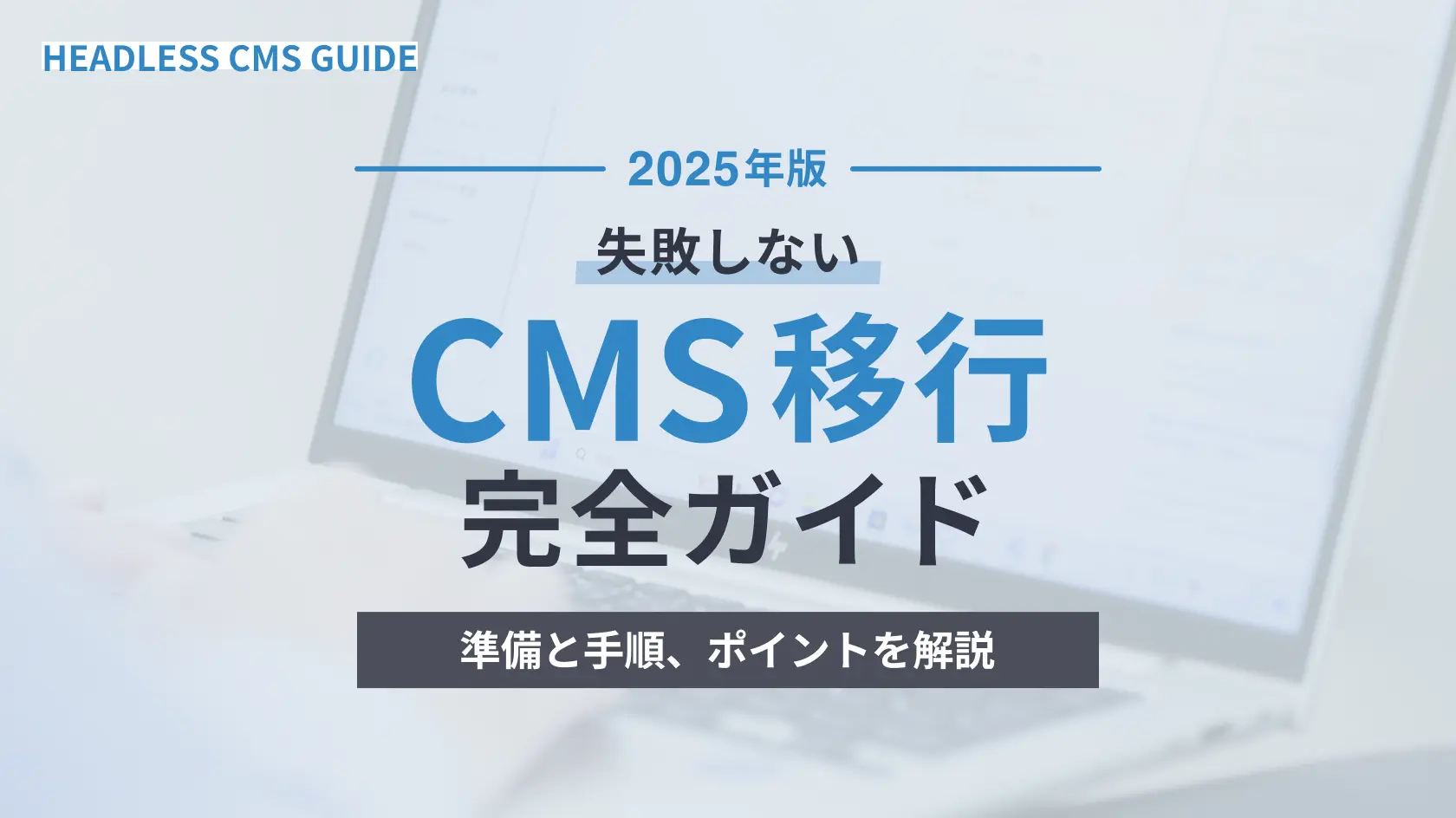 失敗しないCMS移行の完全ガイド2025年版｜準備と手順、ポイントを解説