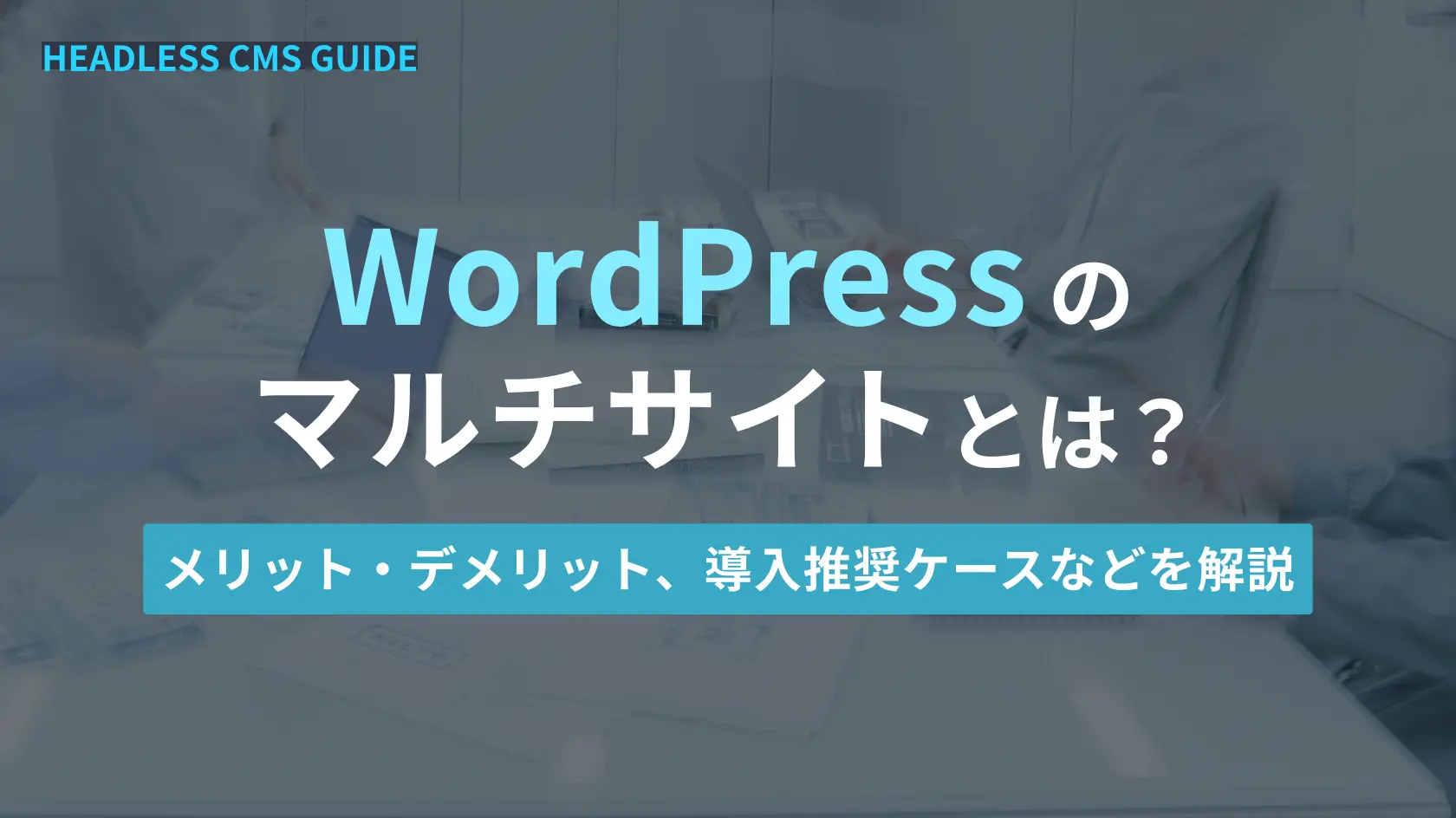 WordPressのマルチサイトとは？メリット・デメリット、導入推奨ケースなどを解説