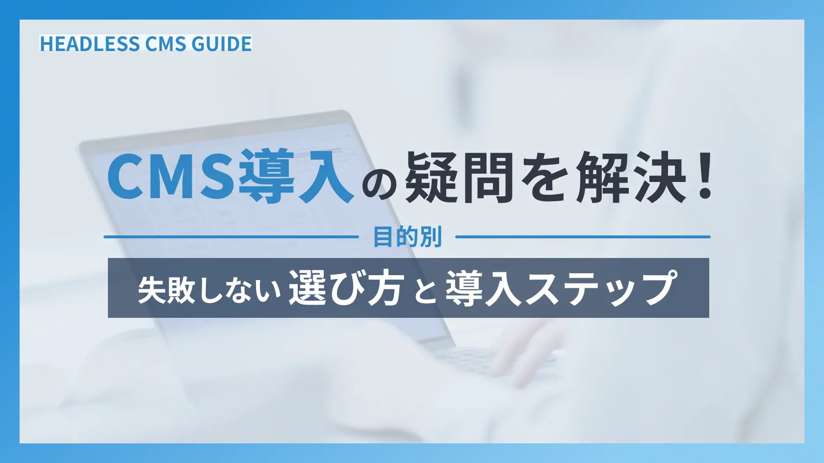 CMS納入の疑問を解決！失敗しない選び方と導入ステップ