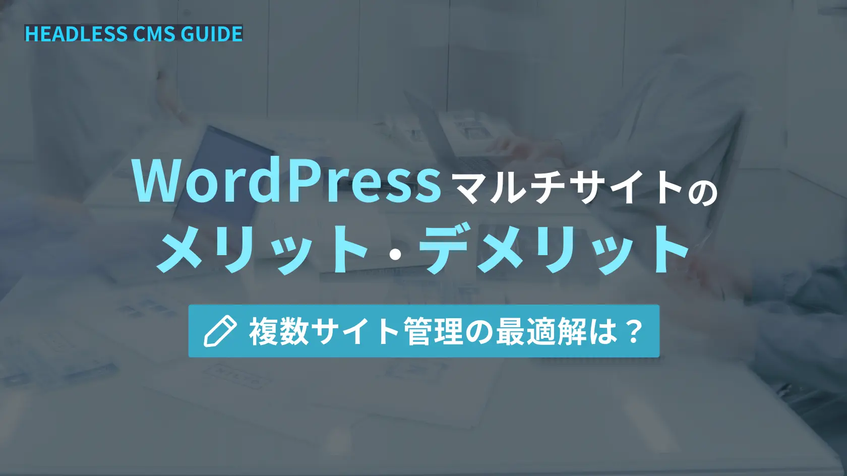 WordPressマルチサイトのメリット・デメリット。複数サイト管理の最適解は？