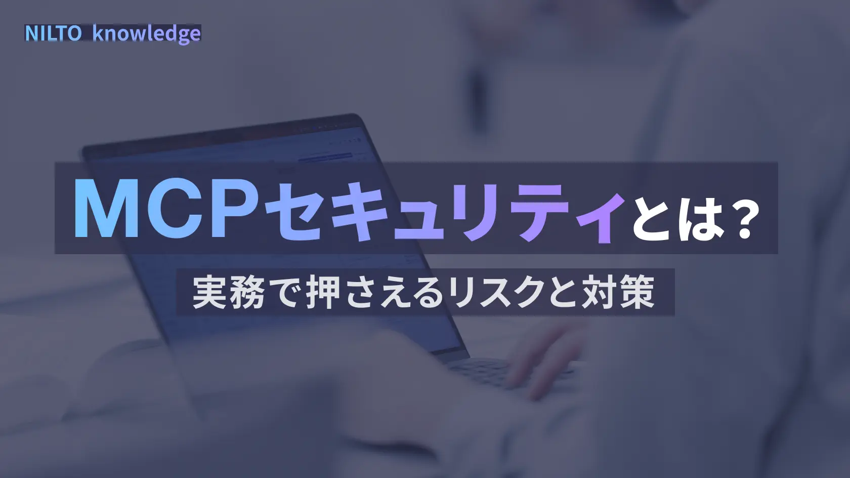 MCPセキュリティとは｜実務で押さえるリスクと対策