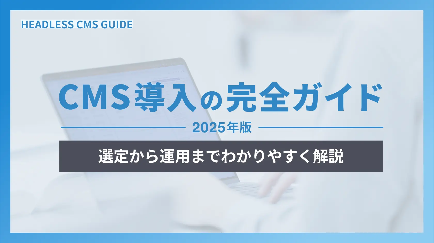 CMS導入の完全ガイド2025年版｜選定から運用までわかりやすく解説