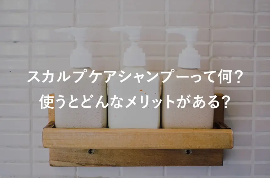 スカルプケアシャンプーって何? 使うとどんなメリットがある?